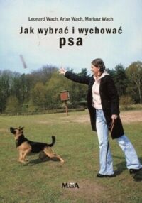 Miniatura okładki Wach Leonrad, Wach Artur, Wach Mariusz Jak wybrać i wychować psa.