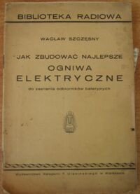 Miniatura okładki Wacław Szczęsny "Jak zbudować najlepsze ogniwa elektryczne do zasilania odbiorników bateryjnych" /Biblioteka Radiowa/