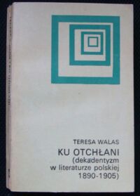 Miniatura okładki Walas Teresa Ku otchłani(dekadentyzm w literaturze polskiej 1890-1905).