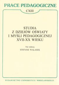 Miniatura okładki Walasek Stefania /red./ Studia z dziejów oświaty i myśli pedagogicznej XVII - XX wieku. /Prace Pedagogiczne. CXIII/