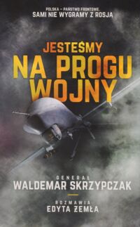 Zdjęcie nr 1 okładki  Waldemar Skrzypczak "Jesteśmy na progu wojny." Rozmawia Edyta Żemła