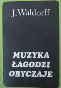 Zdjęcie nr 1 okładki Waldorff Jerzy Muzyka łagodzi obyczaje. Artykuły, recenzje, felietony.