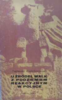 Miniatura okładki Walichnowki Tadeusz U źródeł walk z podziemiem reakcyjnym w Polsce.