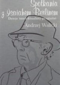 Miniatura okładki Walicki Andrzej Spotkania z Isaiahem Berlinem. Dzieje intelektualnej przyjaźni. 