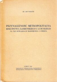 Miniatura okładki Walicki Jan ks. Przynależność metropolitalna biskupstwa Kamieńskiego i Lubuskiego na tle rywalizacji Magdeburga i Gniezna.