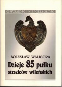 Miniatura okładki Waligóra Bolesław Dzieje 85 pułku strzelców wileńskich. /O Wolności i Niepodległości/