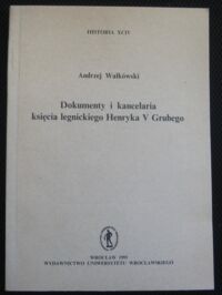 Miniatura okładki Wałkówski Andrzej Dokumenty i kancelaria księcia legnickiego Henryka V Grubego. /Historia XCIV/