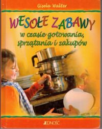 Miniatura okładki Walter Gisela Wesołe zabawy w czasie gotowania, sprzątania i zakupów.