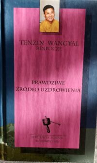 Miniatura okładki Wangyal Tenzin Prawdziwe źródło uzdrowienia. Ja starożytna tybetańska praktyka odzyskiwania duszy może przemienić twoje życie.  /Tybetańska Ścieżka ku Oświeceniu/