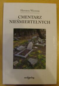 Miniatura okładki Waniek Henryk Cmentarz nieśmiertelnych. Kolonia pisarzy i innych takich.