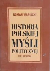 Miniatura okładki Wapiński Roman	 Historia polskiej myśli politycznej XIX i XX wieku.