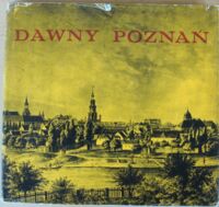 Zdjęcie nr 1 okładki Warkoszewska Magdalena Dawny Poznań. Widoki i fotografie miasta z lat 1618-1939.
