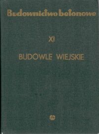 Miniatura okładki Wasiutyński Zbigniew  /red./ Budownictwo betonowe. T. XI. Budowle wiejskie.