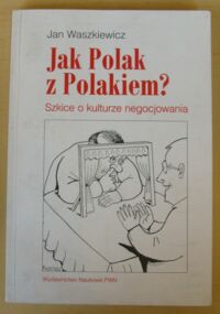 Zdjęcie nr 1 okładki Waszkiewicz Jan Jak Polak z Polakiem? Szkice o kulturze negocjowania.