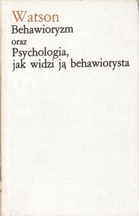 Miniatura okładki Watson John B. Behawioryzm oraz  Psychologia jak widzi ją behawiorysta. /Biblioteka Klasyków Psychologii/