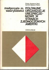 Zdjęcie nr 1 okładki Wawrykiewicz Małgorzata M. Polonijne organizacje ubezpieczeniowe w Stanach Zjednoczonych.