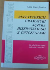 Miniatura okładki Wawrykowicz Anna Repetytorium gramatyki języka hiszpańskiego z ćwiczeniami. Dla młodzieży szkolnej, studentów i nie tylko...