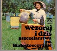 Zdjęcie nr 1 okładki  Wczoraj i dziś pszczelarstwa na Białostocczyźnie. 