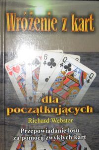 Zdjęcie nr 1 okładki Webster Richard Wróżenie z kart dla początkujących. Przepowiadanie losu za pomocą zwykłych kart.