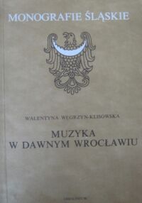 Miniatura okładki Węgrzyn-Klisowska Walentyna Muzyka w dawnym Wrocławiu. /Monografie Śląskie XXXVIII/