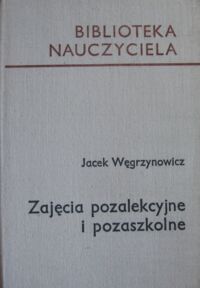 Miniatura okładki Węgrzynowicz Jacek Zajęcia pozalekcyjne i pozaszkolne. /Biblioteka Nauczyciela/