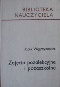 Zdjęcie nr 1 okładki Węgrzynowicz Jacek Zajęcia pozalekcyjne i pozaszkolne. /Biblioteka Nauczyciela/