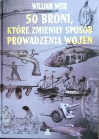 Zdjęcie nr 1 okładki Weir William 50 broni, które zmieniły sposób prowadzenia wojen. 