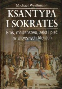Miniatura okładki Weithmann Michael Ksantypa i Sokrates. Eros, małżeństwo, seks i płeć w antycznych Atenach.
