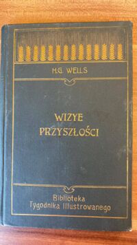 Miniatura okładki Wells G.H. Wizye przyszłości czyli o wpływie rozwoju wiedzy i mechaniki na życie i myśl. /Biblioteka Tygodnika Ilustrowanego Nr 8./