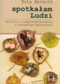 Zdjęcie nr 1 okładki Wermuth Ruta Spotkałam ludzi. Historia o tragicznym początku i niezwykłym zakończeniu. 