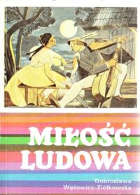 Miniatura okładki Wężowicz-Ziółkowska Dobrosława Miłość ludowa. Wzory miłości wieśniaczej w polskiej pieśni ludowej XVIII-XX wieku.