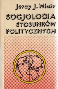 Zdjęcie nr 1 okładki Wiatr Jerzy J. Socjologia stosunków politycznych. 