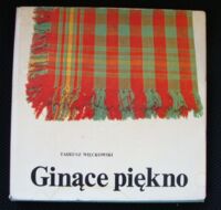 Zdjęcie nr 1 okładki Więckowski Tadeusz Ginące piękno. Artystyczne rękodzieło ludowe w Polsce.