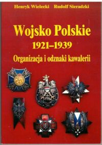 Zdjęcie nr 1 okładki Wielecki Henryk Sieradzki Rudolf Wojsko Polskie 1921-1939. Organizacja i odznaki kawalerii. 