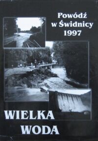 Zdjęcie nr 1 okładki  Wielka woda. Powódź w Świdnicy 1997. /Świdnica poprzez wieki. Vol. 7/