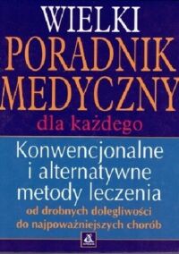 Miniatura okładki  Wielki poradnik medyczny dla każdego. Konwencjonalne i alternatywne metody leczenia.