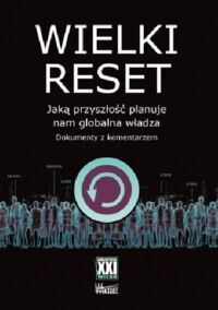 Miniatura okładki  Wielki reset. Jaką przyszłość planuje nam globalna władza. Dokumenty z komentarzem. /Biblioteka XXI Wieku/