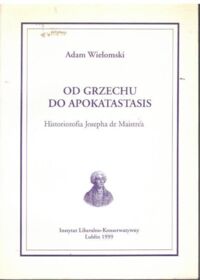 Miniatura okładki Wielomski Adam Od grzechu do Apokatastasis. Historiozofia Josepha de Maistera.