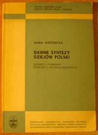 Miniatura okładki Wierzbicka Maria Dawne syntezy dziejów Polski. Rozwój i przemiany koncepcji metodologicznych. /Monografie z Dziejów Nauki i Techniki. Tom XCV/