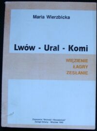 Zdjęcie nr 1 okładki Wierzbicka Maria Lwów - Ural - Komi. Więzienie, łagry, zesłanie.
