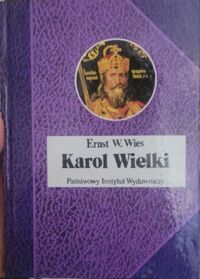 Miniatura okładki Wies Ernst W. Karol Wielki. Cesarz i święty. /Biografie Sławnych Ludzi/