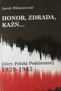 Miniatura okładki Wilamowski Jacek Honor, Zdrada, Kaźń... Afery Polski Podziemnej 1939-1945.