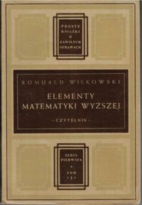 Miniatura okładki Wilkowski Romuald Elementy matematyki wyższej. /Proste Książki o Zawiłych Sprawach S. I. Tom I/