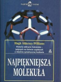 Miniatura okładki Williams-Aldersey Hugh Najpiękniejsza molekuła. Historia odkrycia fulerenów-jedynych na świecie cząsteczek o idealnie symetrycznej budowie. 