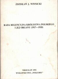 Zdjęcie nr 1 okładki Winnicki Zdzisław J. Rada Regencyjna Królestwa Polskiego i jej organy (1917-1918).