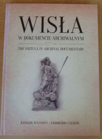 Zdjęcie nr 1 okładki  Wisła w dokumencie archiwalnym. Katalog wystawy.