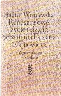 Miniatura okładki Wiśniewska Halina Renesansowe życie i dzieło Sebastiana Fabiana Klonowicza .