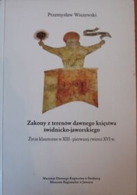 Miniatura okładki Wiszewski Przemysław Zakony z terenów dawnego księstwa świdnicko-jaworskiego. Życie klasztorne w XIII-pierwszej ćwierci XVI w.