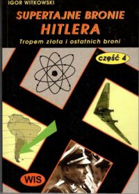 Zdjęcie nr 1 okładki Witkowski Igor Supertajne bronie Hitlera. Część IV. Tropem złota i ostatnich broni.