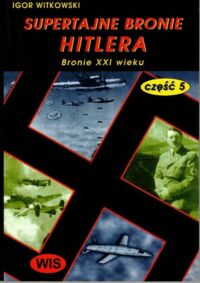 Zdjęcie nr 1 okładki Witkowski Igor Supertajne bronie Hitlera. Część V. Bronie XXI wieku. 